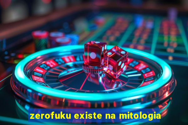 zerofuku existe na mitologia